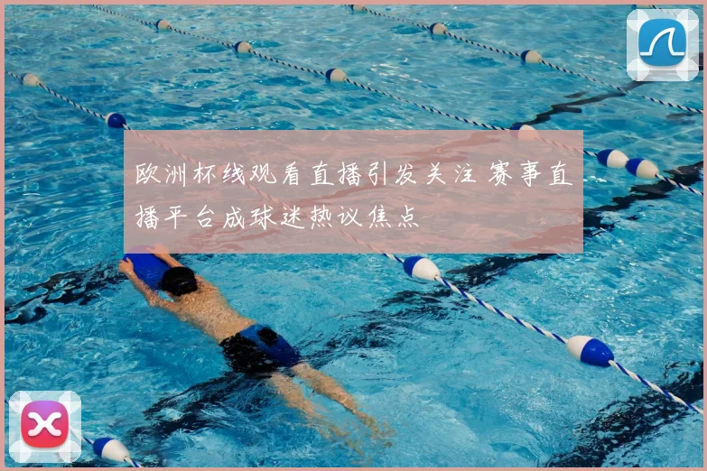 欧洲杯线观看直播引发关注 赛事直播平台成球迷热议焦点