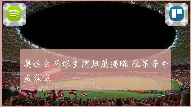奥运会网球金牌归属揭晓 冠军争夺成焦点