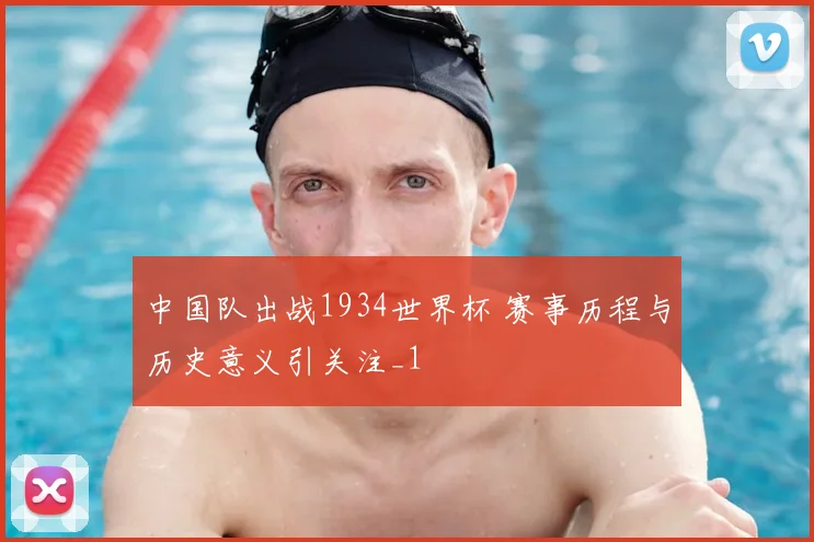 中国队出战1934世界杯 赛事历程与历史意义引关注_1