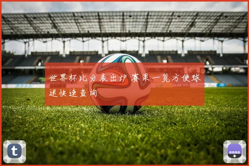 世界杯比分表出炉 赛果一览方便球迷快速查询