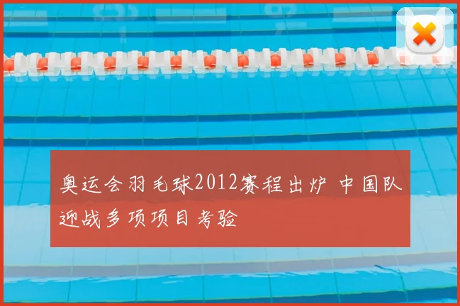 奥运会羽毛球2012赛程出炉 中国队迎战多项项目考验